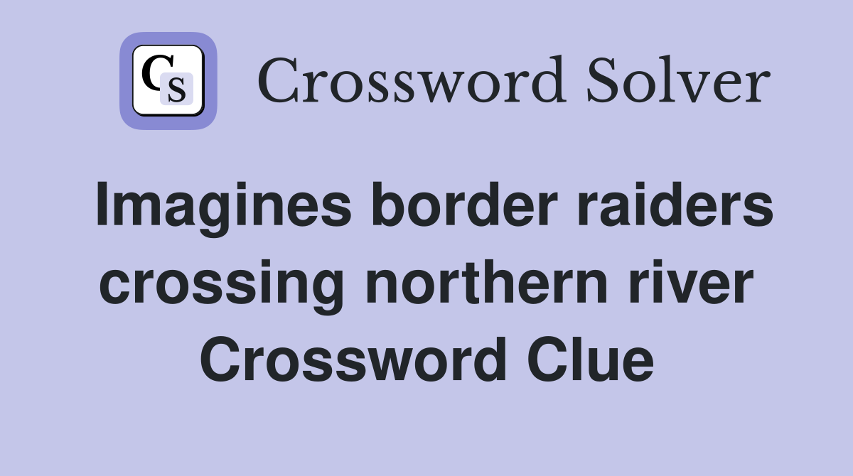 Imagines border raiders crossing northern river Crossword Clue
